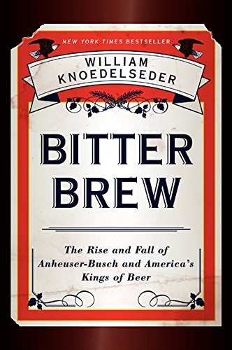 Bitter Bre: The Rise and Fall of Anheuser - Busch and America