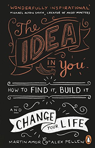 The Idea in You: How to Find It, Build It and Change your Life
